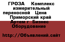 “ГРОЗА-1“ Комплекс измерительный переносной › Цена ­ 111 - Приморский край, Артем г. Бизнес » Оборудование   